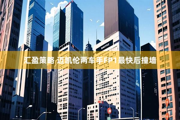 汇盈策略 迈凯伦两车手FP1最快后撞墙