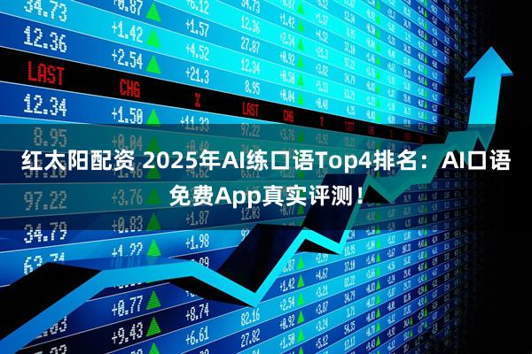 红太阳配资 2025年AI练口语Top4排名：AI口语免费App真实评测！