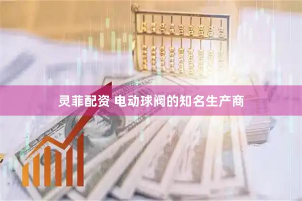 灵菲配资 电动球阀的知名生产商