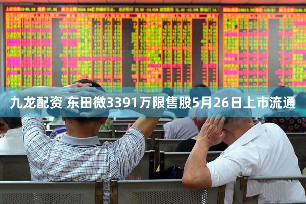 九龙配资 东田微3391万限售股5月26日上市流通