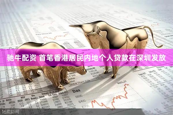 驰牛配资 首笔香港居民内地个人贷款在深圳发放