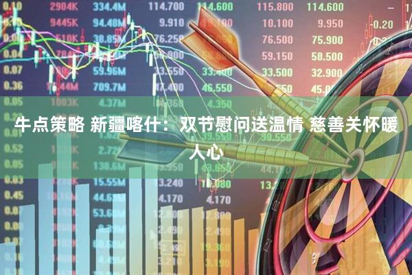 牛点策略 新疆喀什：双节慰问送温情 慈善关怀暖人心