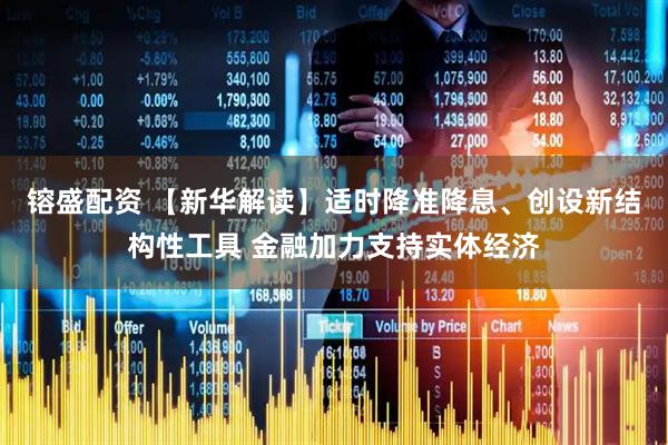 镕盛配资 【新华解读】适时降准降息、创设新结构性工具 金融加力支持实体经济
