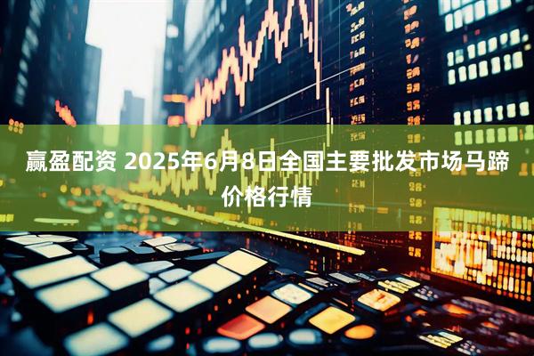 赢盈配资 2025年6月8日全国主要批发市场马蹄价格行情