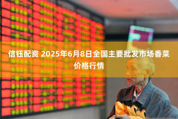 信钰配资 2025年6月8日全国主要批发市场香菜价格行情