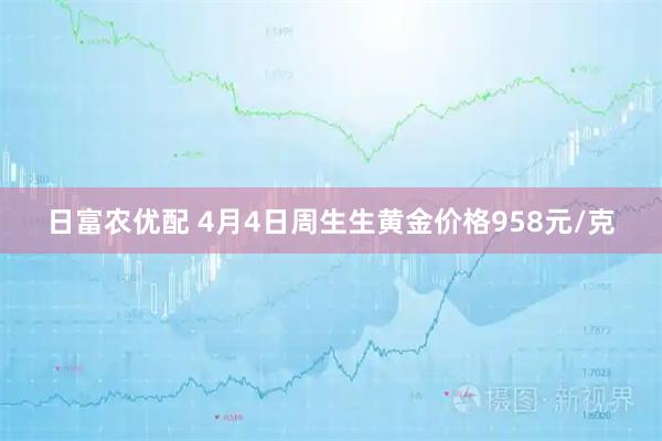 日富农优配 4月4日周生生黄金价格958元/克