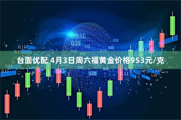 台面优配 4月3日周六福黄金价格953元/克
