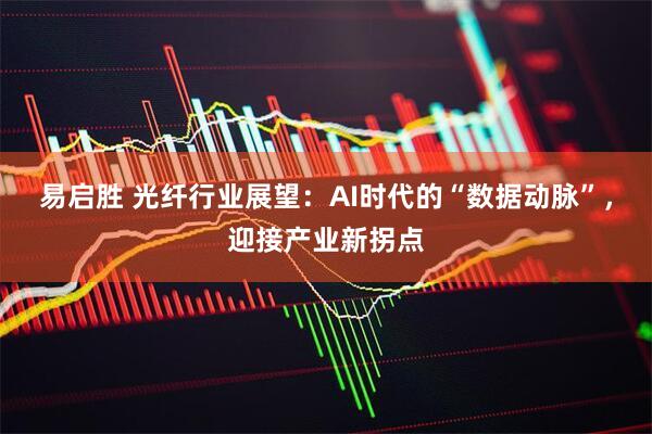易启胜 光纤行业展望：AI时代的“数据动脉”，迎接产业新拐点
