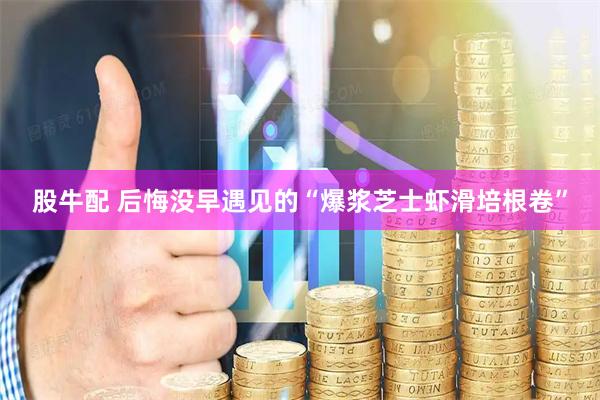 股牛配 后悔没早遇见的“爆浆芝士虾滑培根卷”