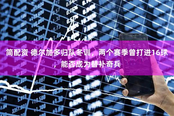 简配资 德尔加多归队冬训，两个赛季曾打进16球，能否成为替补奇兵