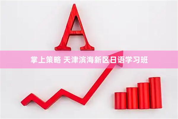 掌上策略 天津滨海新区日语学习班
