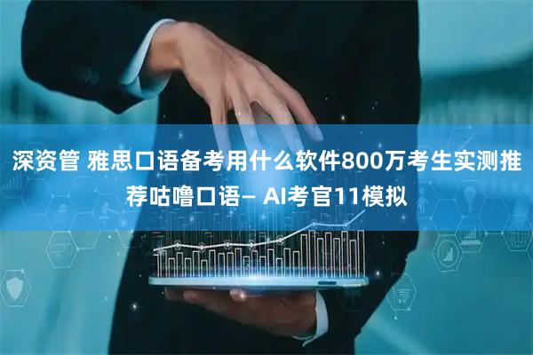 深资管 雅思口语备考用什么软件800万考生实测推荐咕噜口语— AI考官11模拟