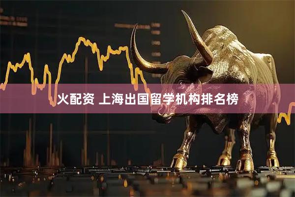 火配资 上海出国留学机构排名榜