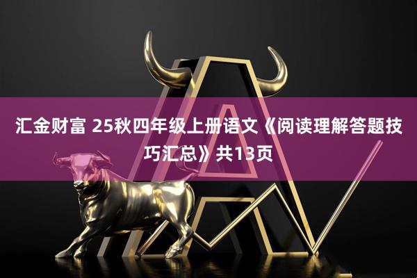 汇金财富 25秋四年级上册语文《阅读理解答题技巧汇总》共13页
